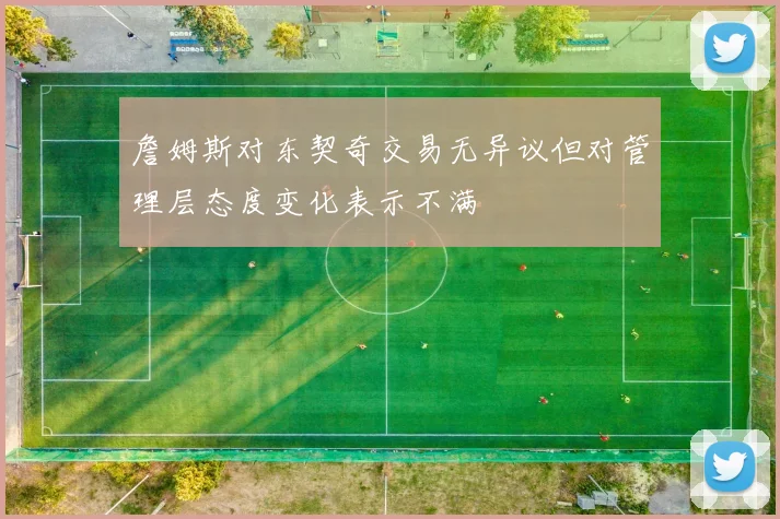 詹姆斯对东契奇交易无异议但对管理层态度变化表示不满