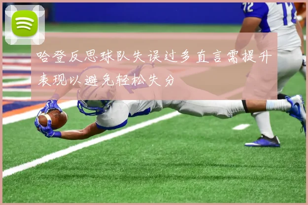 哈登反思球队失误过多直言需提升表现以避免轻松失分