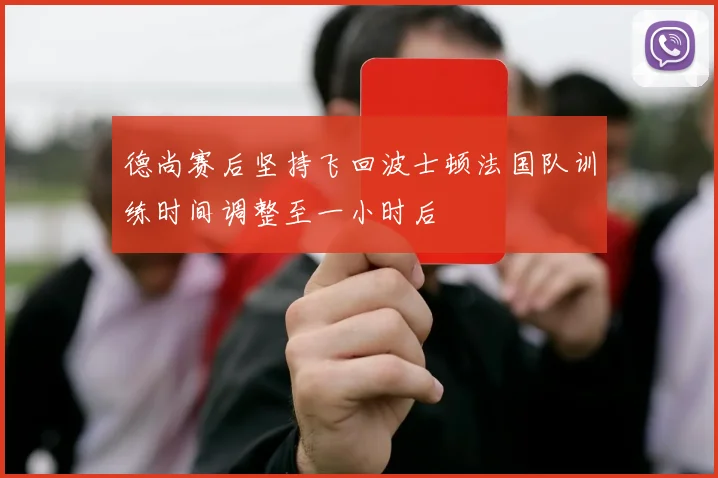 德尚赛后坚持飞回波士顿法国队训练时间调整至一小时后