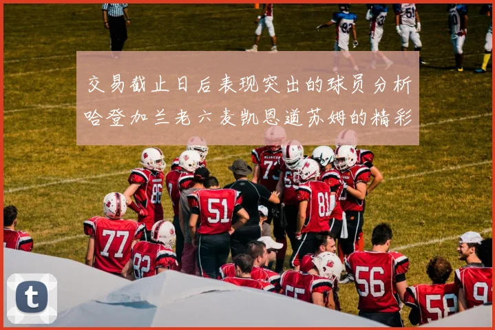 交易截止日后表现突出的球员分析哈登加兰老六麦凯恩道苏姆的精彩表现