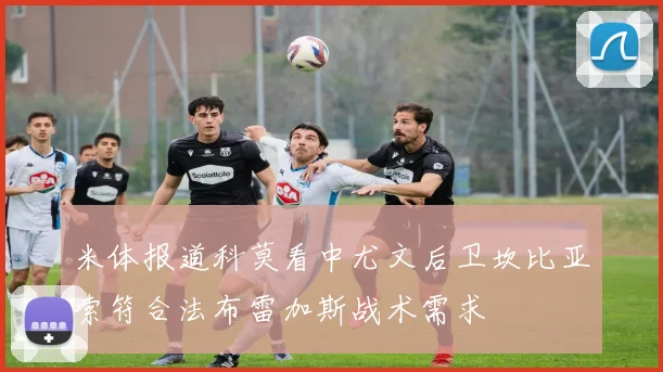 米体报道科莫看中尤文后卫坎比亚索符合法布雷加斯战术需求