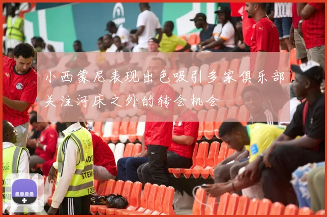 小西蒙尼表现出色吸引多家俱乐部关注河床之外的转会机会