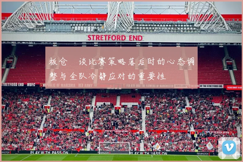 板仓滉谈比赛策略落后时的心态调整与全队冷静应对的重要性