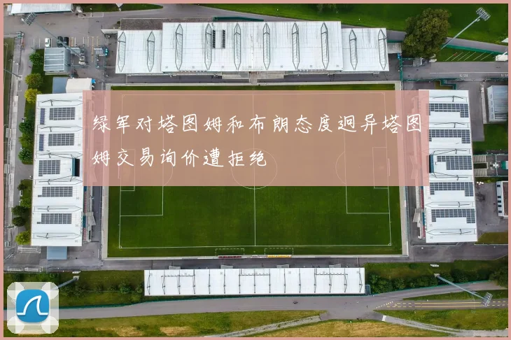 绿军对塔图姆和布朗态度迥异塔图姆交易询价遭拒绝