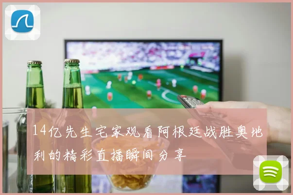 14亿先生宅家观看阿根廷战胜奥地利的精彩直播瞬间分享