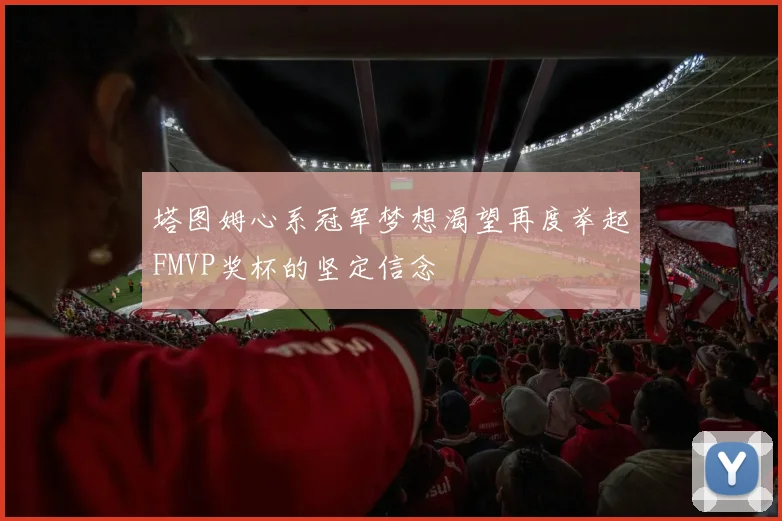 塔图姆心系冠军梦想渴望再度举起FMVP奖杯的坚定信念
