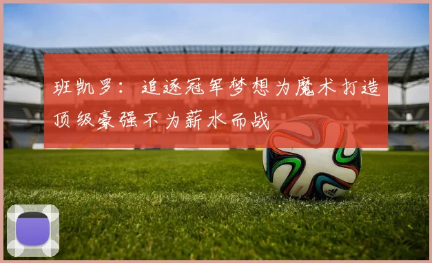 班凯罗：追逐冠军梦想为魔术打造顶级豪强不为薪水而战